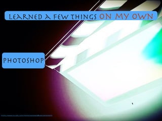 Photoshop
https://www.ﬂickr.com/photos/64543845@N06/5873694519/
learned a few things on my own
 