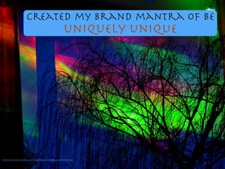 Created my brand mantra of Be
uniquely unique
https://www.ﬂickr.com/photos/65354164@N02/8497882556/
 