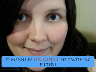 It means be original self with no
ﬁlters
Photo contributed by Kandice Wolf
 