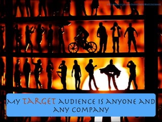 My target audience is anyone and
any company
https://www.ﬂickr.com/photos/7149027@N07/1545584483/
 