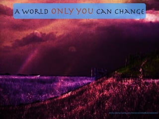A world only you can change
https://www.ﬂickr.com/photos/43559902@N07/5830319111/
 
