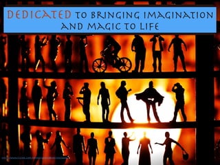 dedicated to bringing imagination
and magic to life
https://www.ﬂickr.com/photos/7149027@N07/1545584483/
 