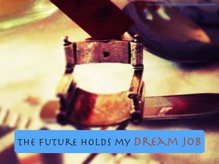 The future holds my dream job
https://www.ﬂickr.com/photos/27519207@N00/8307456464/
 