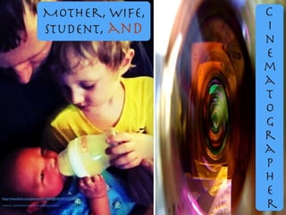 Mother, Wife, 

student, and
C

i

n

e

m

a 

t 

o

g

r

a

p

h

e

r
https://www.ﬂickr.com/photos/41510540@N03/4722701045/
Photo contributed by Kandice Wolf
 