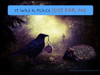 It was a place just for me
https://www.ﬂickr.com/photos/16230215@N08/6987652737/
 