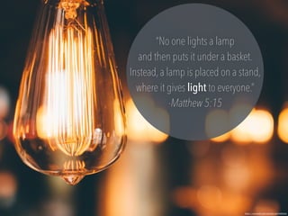 https://unsplash.com/photos/xp41NIfr6sA
“No one lights a lamp
and then puts it under a basket.
Instead,a lamp is placed on a stand,
where it gives light to everyone.”
-Matthew 5:15
 