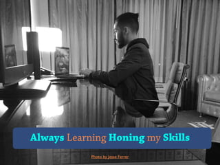 Always Learning Honing my Skills
Photo by Jesse Ferrer
 