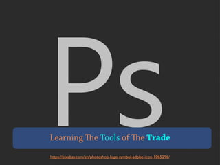 https://pixabay.com/en/photoshop-logo-symbol-adobe-icon-1065296/
Learning The Tools of The Trade
 