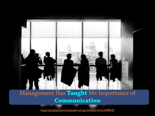 https://pixabay.com/en/people-sitting-chairs-in-front-690810/
Management Has Taught Me Importance of
Communication
 