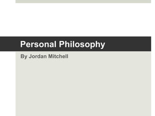 Personal Philosophy
By Jordan Mitchell
 