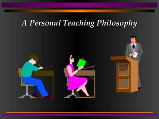 A Personal Teaching Philosophy
A Personal Teaching Philosophy
 