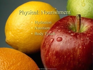 Physical: Nourishment <ul><li>Hydration </li></ul><ul><li>Nutrition </li></ul><ul><li>Body Touch </li></ul>©2003 EagleLigh...