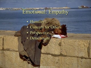 Emotional: Empathy <ul><li>Humility  </li></ul><ul><li>Concern for Others </li></ul><ul><li>Perspective </li></ul><ul><li>...