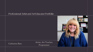 Catherine Bare
Artist, Art Teacher,
Programmer
Professional Artist and Art Educator Portfolio
 