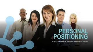 HOW TO LEVERAGE YOUR PROFESSIONAL BRAND
PERSONAL
POSITIONING
 