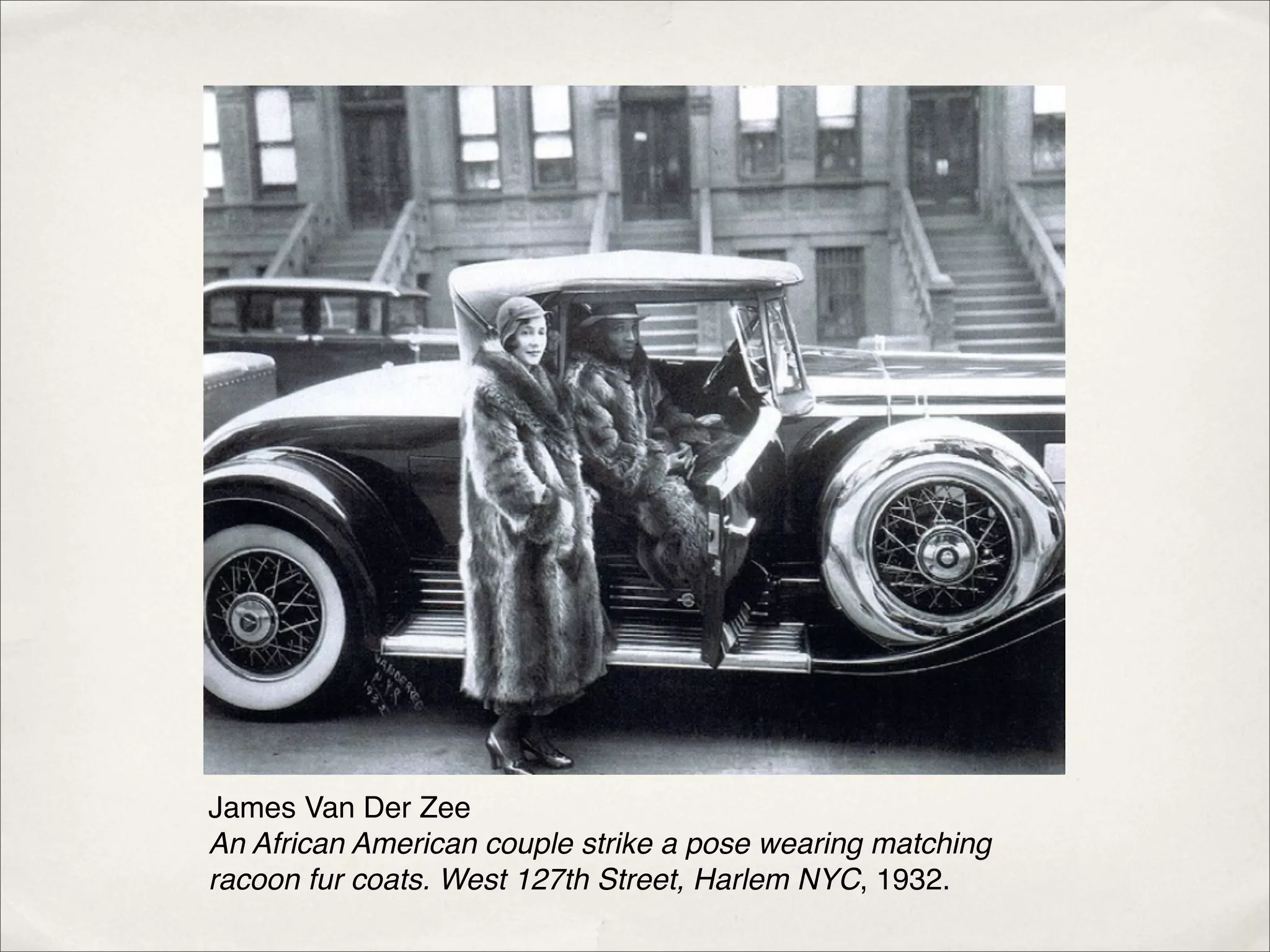 James Van Der Zee
An African American couple strike a pose wearing matching
racoon fur coats. West 127th Street, Harlem NYC, 1932.
 