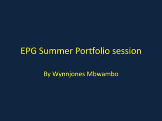 EPG Summer Portfolio session
By Wynnjones Mbwambo
 