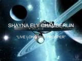 SHAYNA ELY   CHAMBERLIN “ LIVE LONG AND PROSPER” 