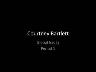 Courtney Bartlett Global Issues Period 1 