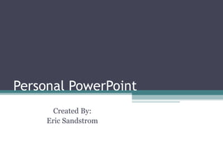 Personal PowerPoint Created By: Eric Sandstrom 