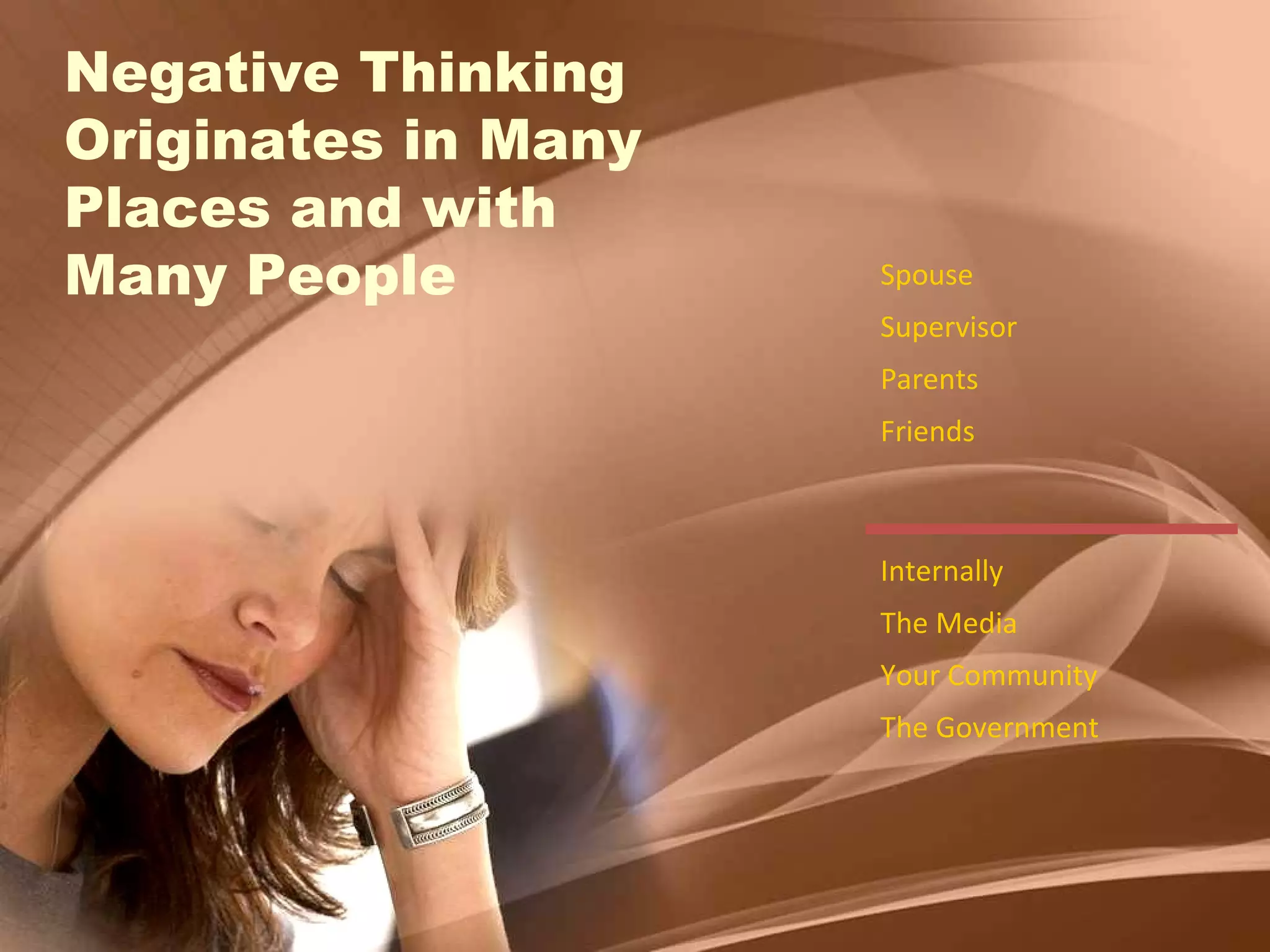 Negative Thinking Originates in Many Places and with  Many People Spouse Supervisor Parents Friends Internally The Media Your Community The Government 
