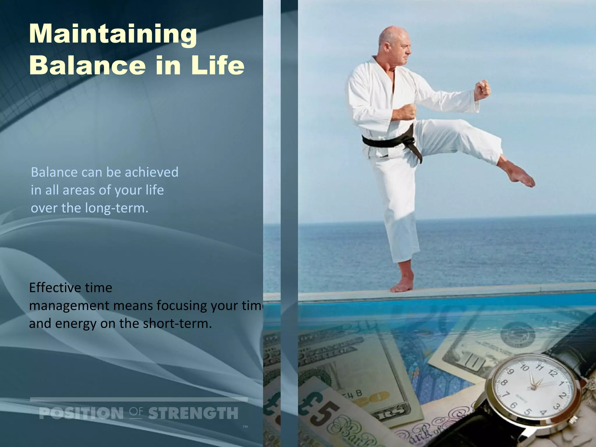 Effective time  management means focusing your time and energy on the short-term. Maintaining Balance in Life Balance can be achieved  in all areas of your life  over the long-term. 