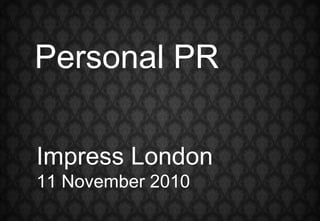 Impress London 11 November 2010 Personal PR 