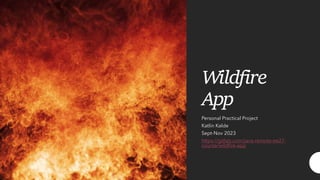 Wildfire
App
Personal Practical Project
Katlin Kalde
Sept-Nov 2023
https://gitlab.com/java-remote-ee27-
course/wildfire-app
 