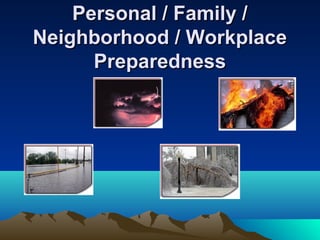 Personal / Family /Personal / Family /
Neighborhood / WorkplaceNeighborhood / Workplace
PreparednessPreparedness
 