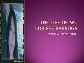 THE LIFE OF MS. LORIEFE BARROGA PERSONAL PRESENTATION 