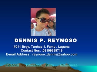DENNIS P. REYNOSO #011 Brgy. Tunhac 1. Famy , Laguna Contact Nos. :09199839719 E-mail Address : reynoso_dennis@yahoo.com Personal Education Skills References 