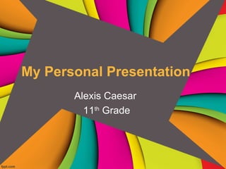 My Personal Presentation
       Alexis Caesar
         11th Grade
 