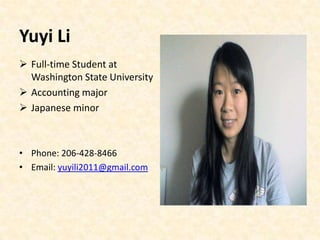 Yuyi Li
 Full-time Student at
  Washington State University
 Accounting major
 Japanese minor



• Phone: 206-428-8466
• Email: yuyili2011@gmail.com
 