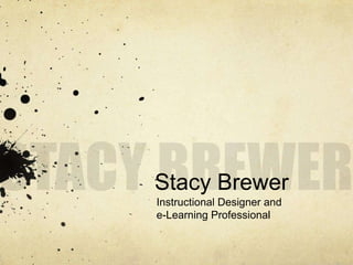 STACY BREWER Stacy Brewer Instructional Designer and e-Learning Professional 
