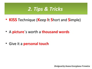 2. Tips & Tricks
• KISS Technique (Keep It Short and Simple)

• A picture´s worth a thousand words

• Give it a personal touch
 