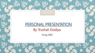 PERSONAL PRESENTATION
By Trushali Dodiya
13 July, 2022
 