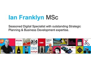 Ian Franklyn MSc
Seasoned Digital Specialist with outstanding Strategic
Planning & Business Development expertise.
 