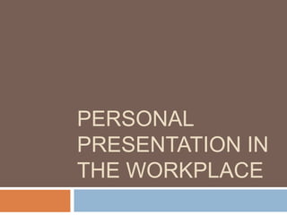 PERSONAL
PRESENTATION IN
THE WORKPLACE
 