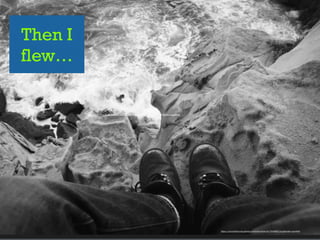 Then I
flew…
https://www.)lickr.com/photos/orinrobertjohn/6173500807/in/photolist-­‐apwNH6
https://www.)lickr.com/photos/orinrobertjohn/6173500807/in/photolist-­‐apwNH6
 