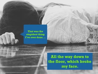 That was the
stupidest thing
I’ve ever done. ..
All the way down to
the floor, which broke
my face.
https://www.)lickr.com/photos/yagui7/8350993877/in/photolist-­‐dHX2x4-­‐6bPSwb-­‐4PKvm5
 