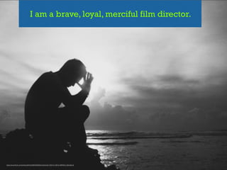 I am a brave, loyal, merciful film director.
https://www.ﬂickr.com/photos/lel4nd/3985490626/in/photolist-75bFvC-fvEFJd-9RR4oC-j3SwpB-ds
 