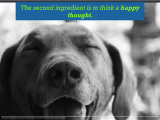 The second ingredient is to think a happy
thought.
https://www.)lickr.com/photos/bs/3606756730/in/photolist-­‐6uHz7S-­‐7JYDS2-­‐k5bmBi-­‐d3KLx-­‐bzNWBe-­‐opY2Km-­‐nf8Cxt-­‐7j7T2G-­‐6ehXeA-­‐bZFXeh-­‐iLMzua-­‐oNDYgD-­‐bjKA94-­‐i7VM6N-­‐7qegSK-­‐5cYzjb-­‐9fLkh7-­‐apGPqb-­‐ej6Js8-­‐nwEH2Q-­‐nCob5T-­‐4nhtLJ-­‐ca6pW-­‐nbuV8D-­‐8rXCE-­‐hRX8f4-­‐m912Gx-­‐9hk1qe-­‐bR3R1a-­‐bwrp49-­‐o14x87-­‐eRRbAo-­‐kjbgoF-­‐
cECyio-­‐m8rix7-­‐na7RCo-­‐91n2Qz-­‐fp2)jr-­‐gbh18h-­‐g1eys3-­‐okdA5Q-­‐e3WSj1-­‐hcYEY-­‐vPGwmR-­‐UpZqC-­‐of8Brs-­‐v3M1CA-­‐bn8xks-­‐9S5bJB-­‐nknPtM
 