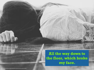 All the way down to
the floor, which broke
my face.
https://www.)lickr.com/photos/yagui7/8350993877/in/photolist-­‐dHX2x4-­‐6bPSwb-­‐4PKvm5
 