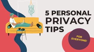 5 PERSONAL
PRIVACY
TIPS
FOR
EVERYONE!
 