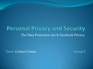 The Data Protection Act & Facebook Privacy



Tutor: Corina Cirstea                       Group C
 
