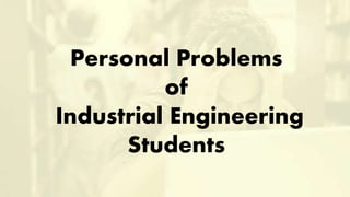 Personal Problems
of
Industrial Engineering
Students
 