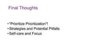 Final Thoughts
• "Prioritize Prioritization"!
• Strategies and Potential Pitfalls
• Self-care and Focus
 