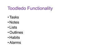 Toodledo Functionality
• Tasks
• Notes
• Lists
• Outlines
• Habits
• Alarms
 