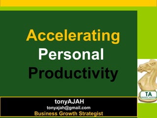 Accelerating
 Personal
Productivity
        tonyAJAH
     tonyajah@gmail.com
 Business Growth Strategist
 