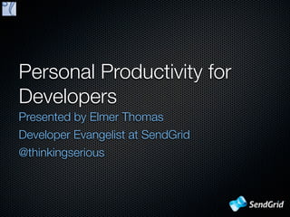 Personal Productivity for
Developers
Presented by Elmer Thomas
Developer Evangelist at SendGrid
@thinkingserious
 